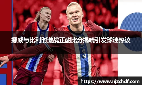 挪威与比利时激战正酣比分揭晓引发球迷热议